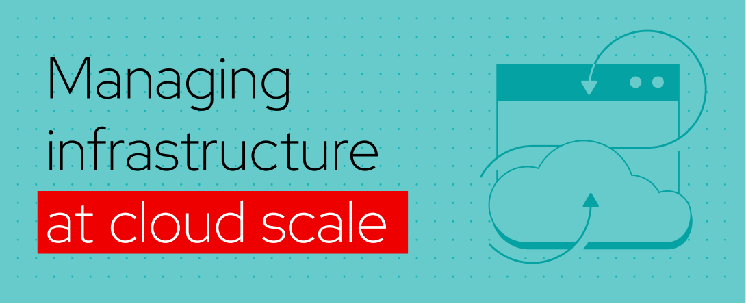 Managing infrastructure at cloud scale