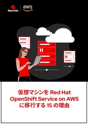 仮想マシンを Red Hat OpenShift Service on AWS に移行する 15 の理由